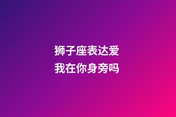 狮子座表达爱 我在你身旁吗-第1张-星座运势-玄机派